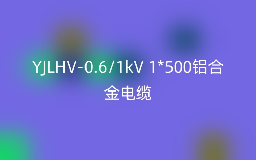 YJLHV-0.6/1kV 1*500鋁合金電纜價(jià)格_YJLHV-1*500載流量(圖1)