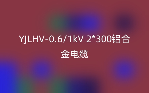 YJLHV-0.6/1kV 2*300鋁合金電纜價(jià)格_YJLHV-2*300載流量(圖1)