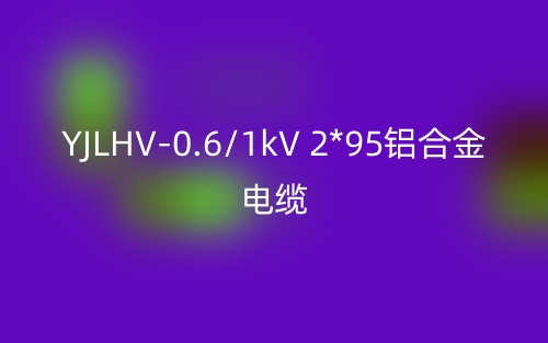 YJLHV-0.6/1kV 2*95鋁合金電纜價格_YJLHV-2*95載流量(圖1)