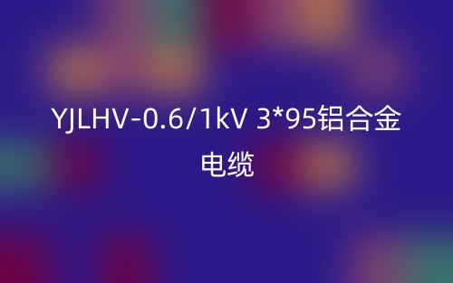 YJLHV-0.6/1kV 3*95鋁合金電纜價(jià)格_YJLHV-3*95載流量(圖1)