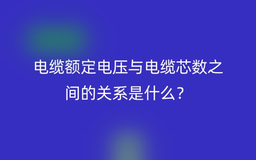 電纜額定電壓與電纜芯數(shù)之間的關(guān)系是什么？(圖1)