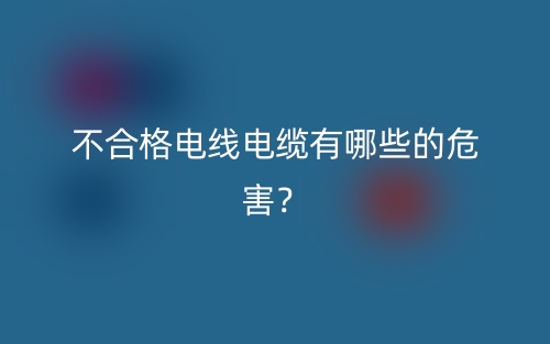 不合格電線電纜有哪些的危害？(圖1)