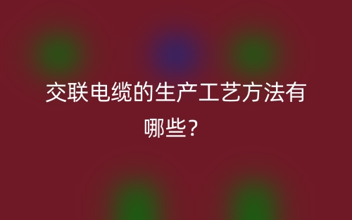 交聯(lián)電纜的生產(chǎn)工藝方法有哪些？(圖1)