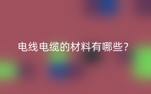 電線電纜的材料有哪些？(圖1)