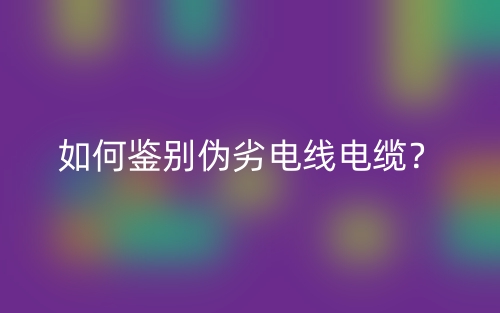 如何鑒別偽劣電線電纜？(圖1)