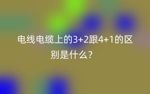 電線電纜上的3+2跟4+1的區(qū)別是什么？(圖1)
