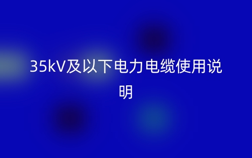 35kV及以下電力電纜使用說明(圖1)
