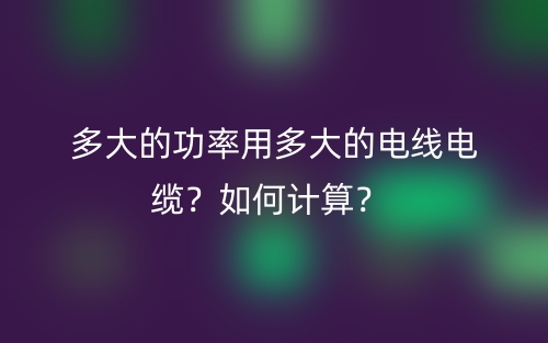 多大的功率用多大的電線電纜？如何計算？(圖1)