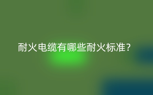 耐火電纜有哪些耐火標(biāo)準(zhǔn)？(圖1)
