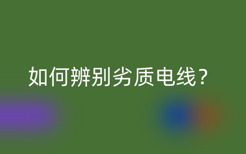 如何辨別劣質(zhì)電線(xiàn)？(圖1)