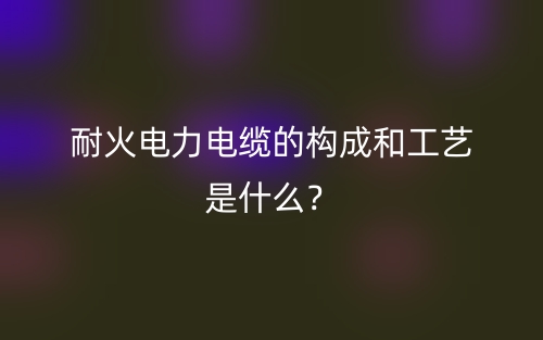 耐火電力電纜的構(gòu)成和工藝是什么？(圖1)