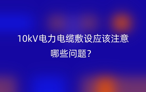 10kV電力電纜敷設(shè)應(yīng)該注意哪些問題？(圖1)
