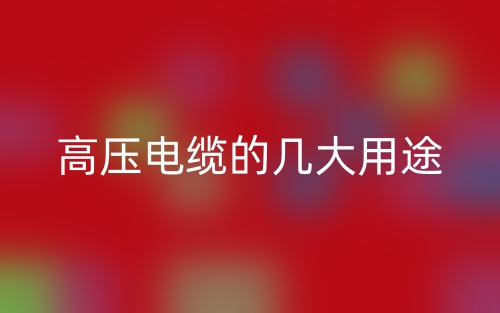 高壓電纜的幾大用途(圖1)