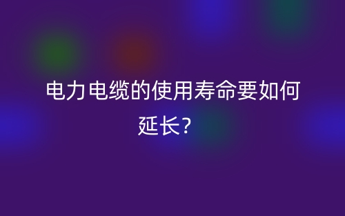 電力電纜的使用壽命要如何延長？(圖1)
