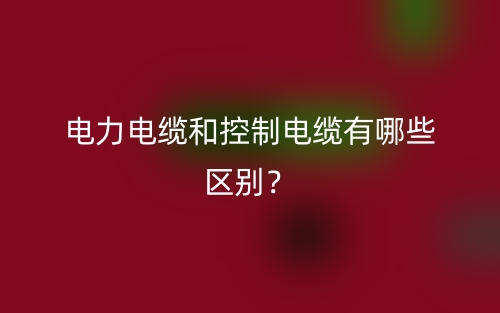電力電纜和控制電纜有哪些區(qū)別？(圖1)