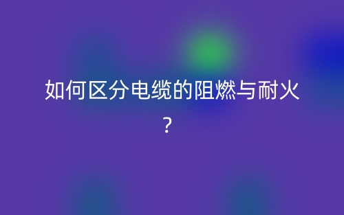 如何區(qū)分電纜的阻燃與耐火？(圖1)