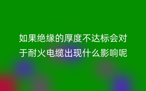如果絕緣的厚度不達(dá)標(biāo)會(huì)對(duì)于耐火電纜有什么影響呢？(圖1)