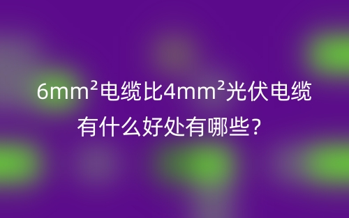 6mm2電纜比4mm2光伏電纜有什么好處有哪些？(圖1)