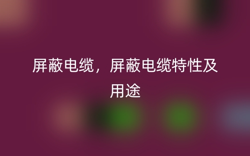 屏蔽電纜，屏蔽電纜特性及用途(圖1)