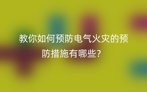 教你如何預(yù)防電氣火災(zāi)的預(yù)防措施有哪些？(圖1)