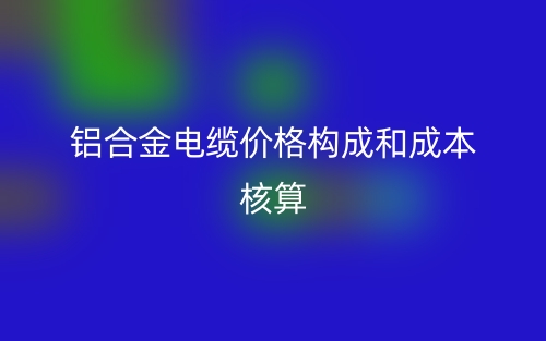 鋁合金電纜價(jià)格構(gòu)成和成本核算(圖1)