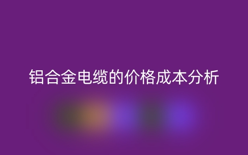 鋁合金電纜的價(jià)格成本分析(圖1)