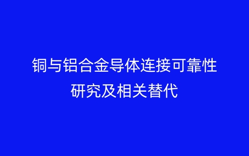 銅與鋁合金導(dǎo)體連接可靠性研究及相關(guān)替代(圖1)