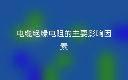 電纜絕緣電阻的主要影響因素有哪些？(圖1)