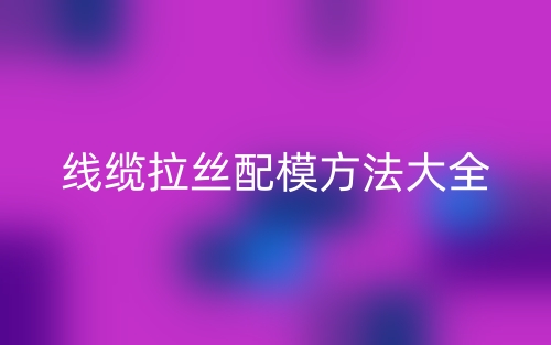線纜拉絲配模方法大全(圖1)