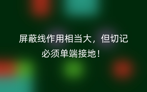屏蔽線作用相當(dāng)大，但切記必須單端接地！(圖1)