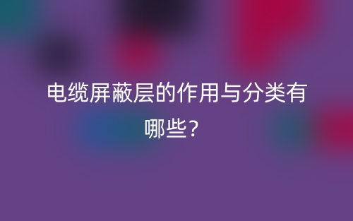 電纜屏蔽層的作用與分類有哪些？(圖1)