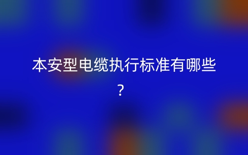 本安型電纜執(zhí)行標(biāo)準(zhǔn)有哪些？(圖1)