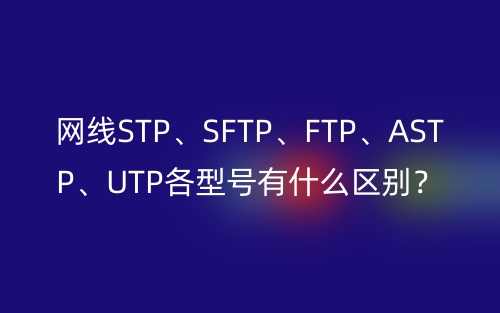 網(wǎng)線STP、SFTP、FTP、ASTP、UTP各型號(hào)有什么區(qū)別？(圖1)