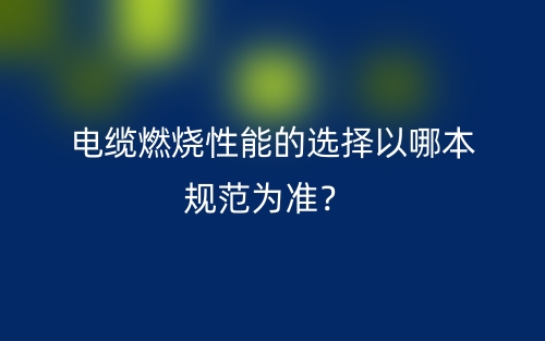 電纜燃燒性能的選擇以哪本規(guī)范為準(zhǔn)？(圖1)