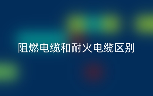 阻燃電纜和耐火電纜區(qū)別(圖1)