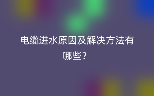 電纜進(jìn)水原因及解決方法有哪些？(圖1)