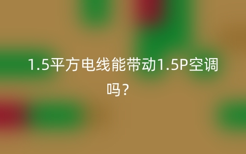 1.5平方電線能帶動1.5P空調嗎？(圖1)