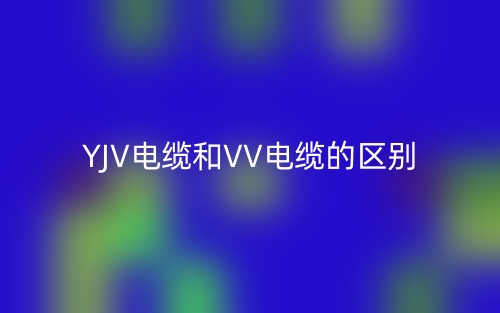 YJV電纜和VV電纜的區(qū)別(圖1)