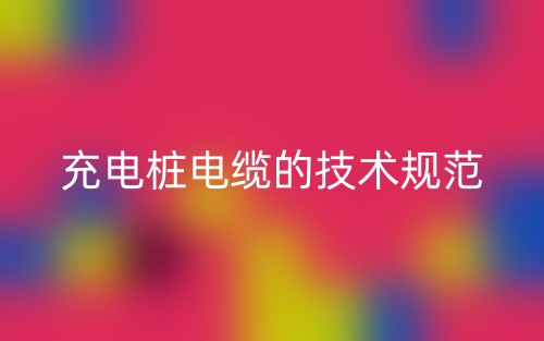 充電樁電纜的技術(shù)規(guī)范(圖1)