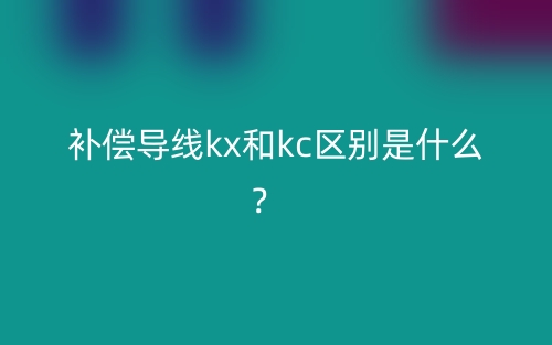 補(bǔ)償導(dǎo)線kx和kc區(qū)別是什么？(圖1)