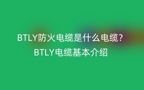 BTLY防火電纜是什么電纜？BTLY電纜基本介紹(圖1)
