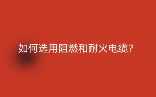 如何選用阻燃和耐火電纜？(圖1)