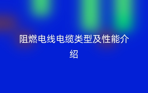阻燃電線電纜類(lèi)型及性能介紹(圖1)