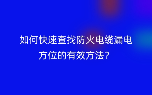 如何快速查找防火電纜漏電方位的有效方法？(圖1)