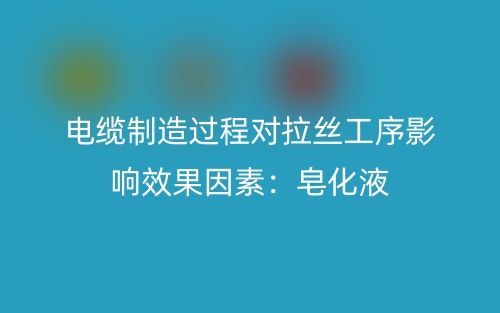 電纜制造過程對(duì)拉絲工序影響效果因素：皂化液(圖1)