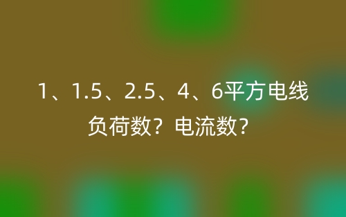 1、1.5、2.5、4、6平方電線負(fù)荷數(shù)？電流數(shù)？(圖1)