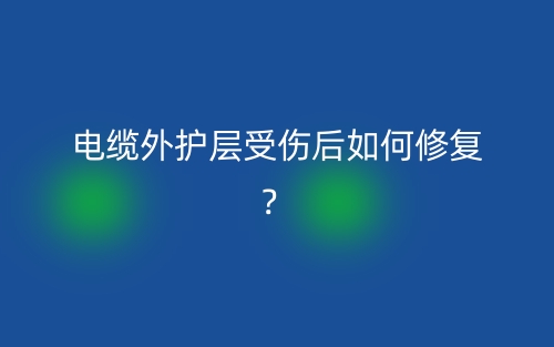 電纜外護(hù)層受傷后如何修復(fù)？(圖1)