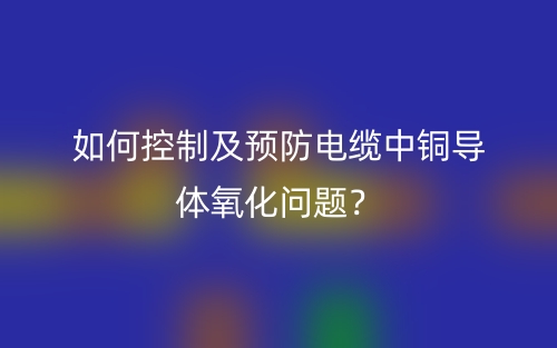 如何控制及預防電纜中銅導體氧化問題？(圖1)