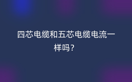 四芯電纜和五芯電纜電流一樣嗎？(圖1)