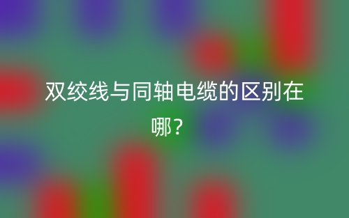 雙絞線與同軸電纜的區(qū)別在哪？(圖1)